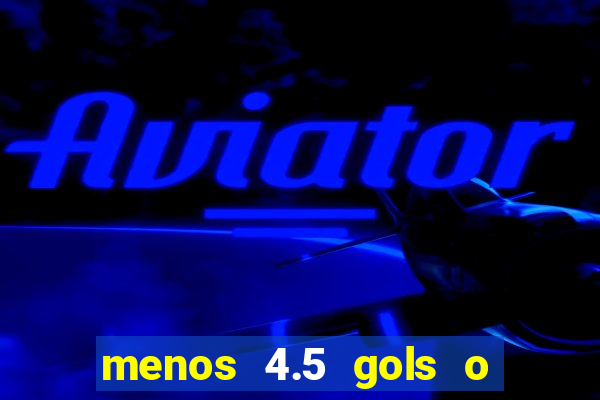 menos 4.5 gols o que significa